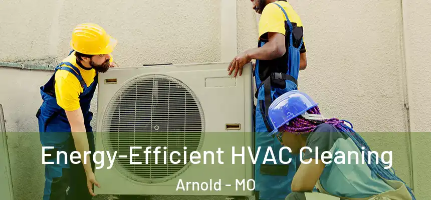  Energy-Efficient HVAC Cleaning Arnold - MO